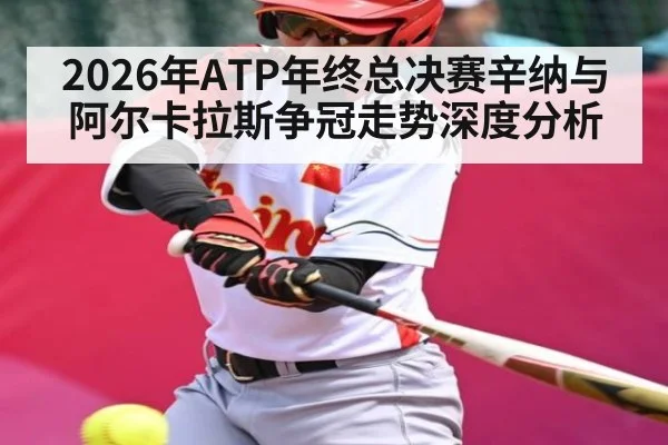 2026年ATP年终总决赛辛纳与阿尔卡拉斯争冠走势深度分析