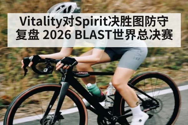 Vitality对Spirit决胜图防守复盘 2026 BLAST世界总决赛